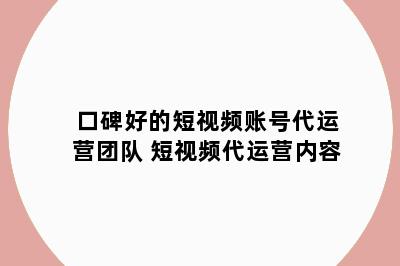 口碑好的短视频账号代运营团队 短视频代运营内容